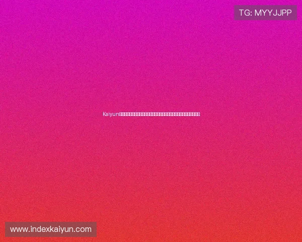 Kaiyun开云旗舰厅登录线路提供稳定安全的世界杯赛事在线观看与高清直播体验